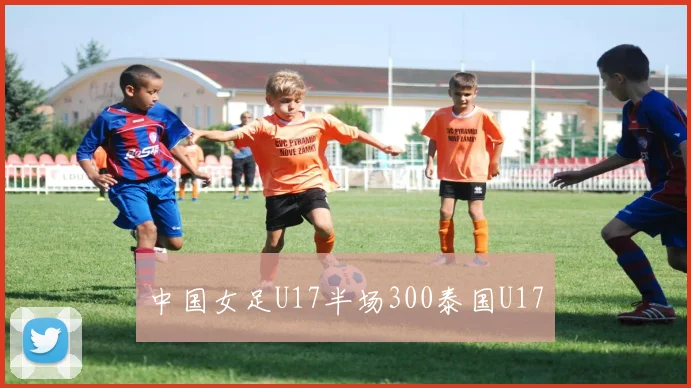 中国女足U17半场300泰国U17