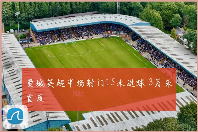 曼城英超半场射门15未进球 3月来首度