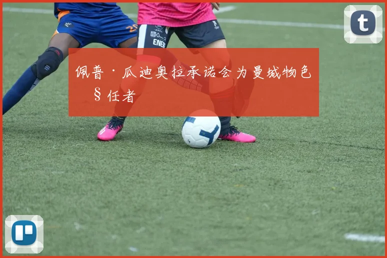佩普·瓜迪奥拉承诺会为曼城物色继任者